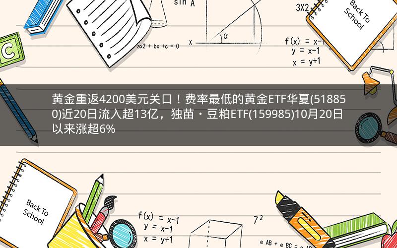 黄金重返4200美元关口!费率最低的黄金ETF华夏(518850)近20日流入超13亿,独苗・豆粕ETF(159985)10月20日以来涨超6% 黄金重返4200美元关口!费率最低的黄金ETF华夏(518850)近20日流入超13亿,独苗・豆粕ETF(159985)10月20日以来涨超6%