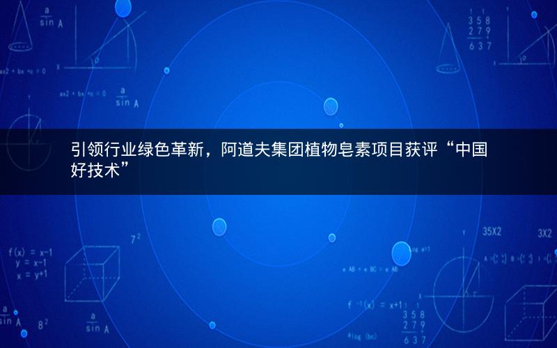 引领行业绿色革新，阿道夫集团植物皂素项目获评“中国好技术”