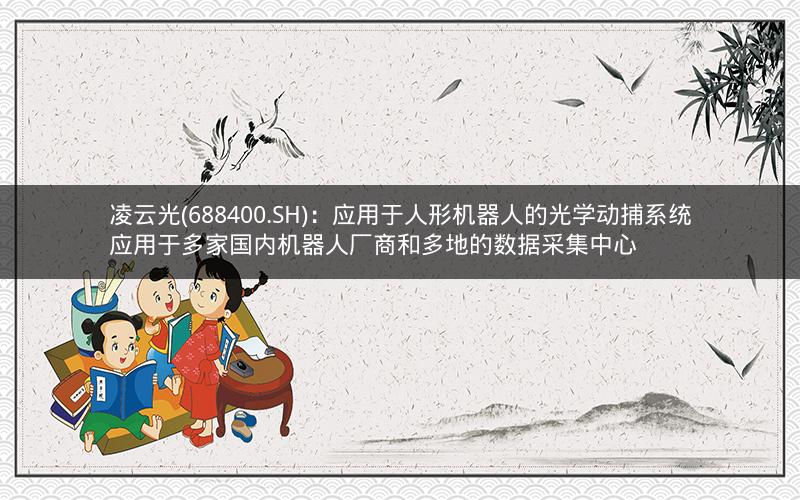 凌云光(688400.SH)：应用于人形机器人的光学动捕系统应用于多家国内机器人厂商和多地的数据采集中心