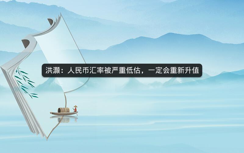 洪灏：人民币汇率被严重低估，一定会重新升值