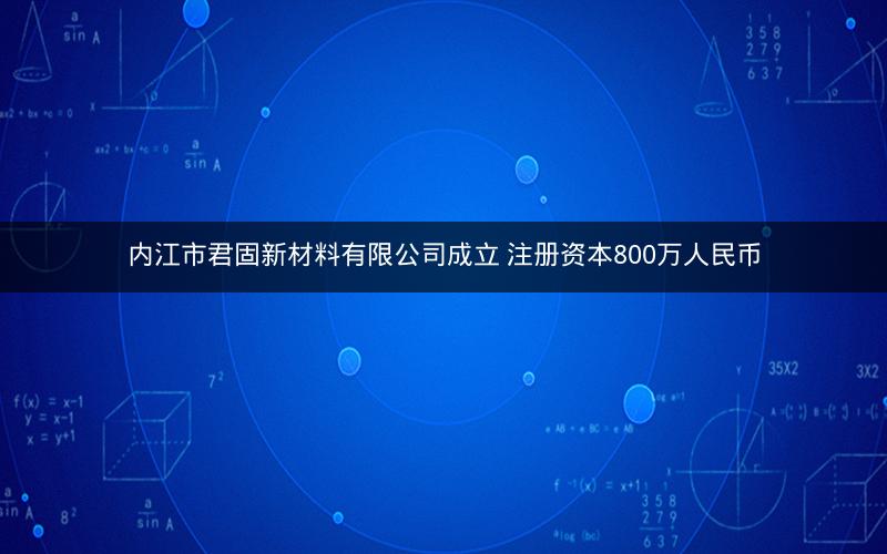 内江市君固新材料有限公司成立 注册资本800万人民币