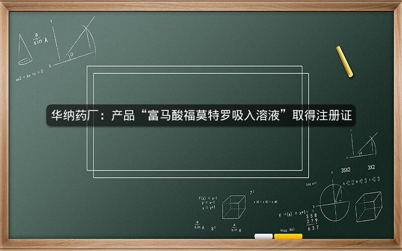 华纳药厂：产品“富马酸福莫特罗吸入溶液”取得注册证