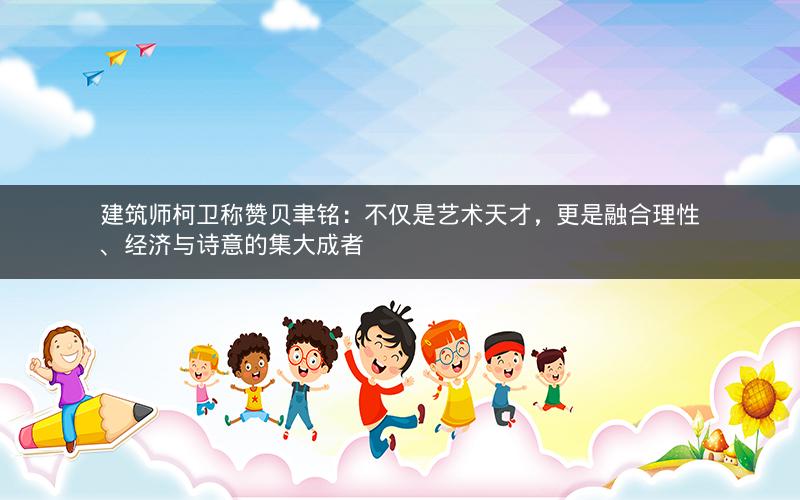 建筑师柯卫称赞贝聿铭：不仅是艺术天才，更是融合理性、经济与诗意的集大成者