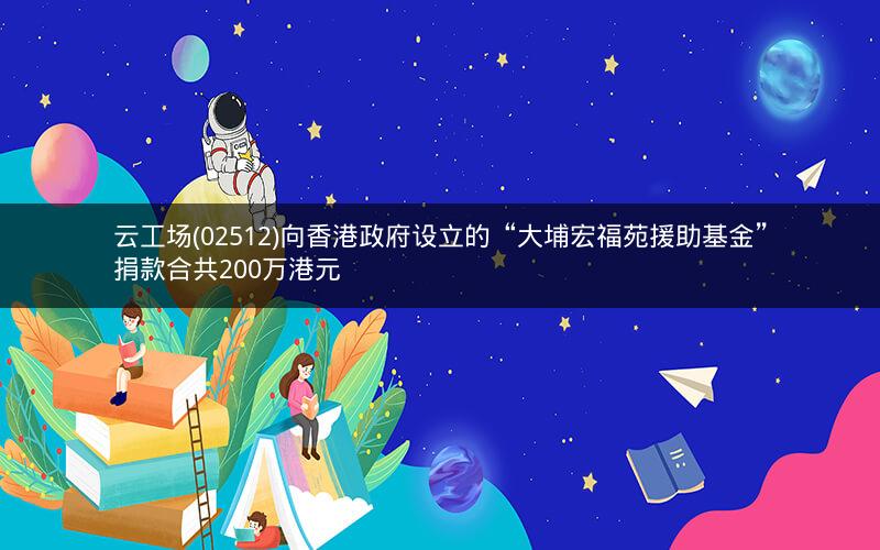 云工场(02512)向香港政府设立的“大埔宏福苑援助基金”捐款合共200万港元