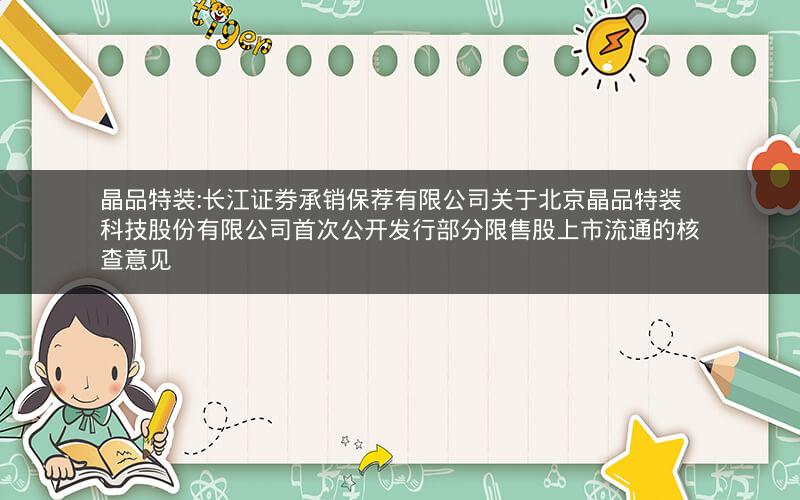 晶品特装:长江证券承销保荐有限公司关于北京晶品特装科技股份有限公司首次公开发行部分限售股上市流通的核查意见