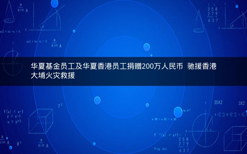 华夏基金员工及华夏香港员工捐赠200万人民币  驰援香港大埔火灾救援