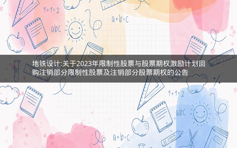 地铁设计:关于2023年限制性股票与股票期权激励计划回购注销部分限制性股票及注销部分股票期权的公告