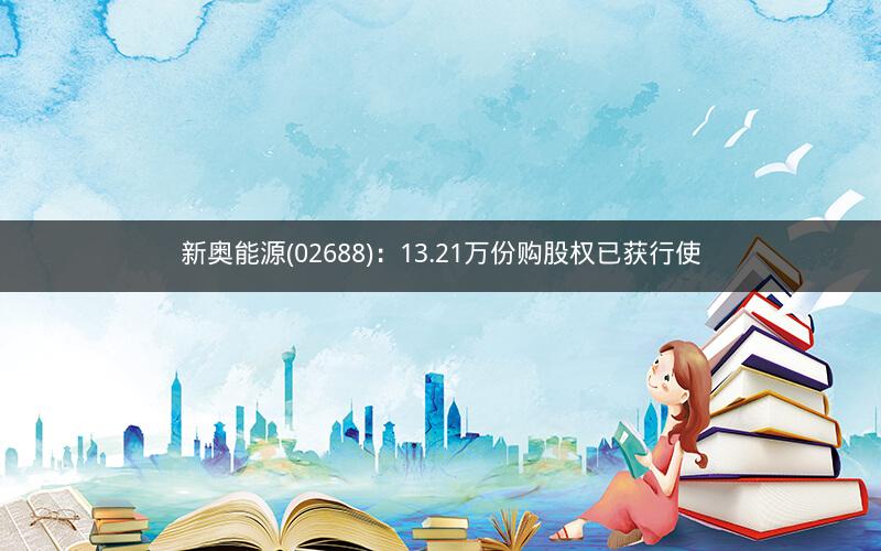 新奥能源(02688)：13.21万份购股权已获行使