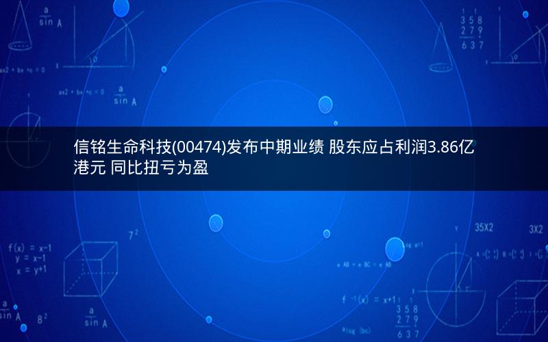 信铭生命科技(00474)发布中期业绩 股东应占利润3.86亿港元 同比扭亏为盈