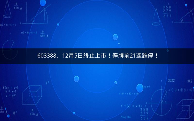 603388，12月5日终止上市！停牌前21连跌停！