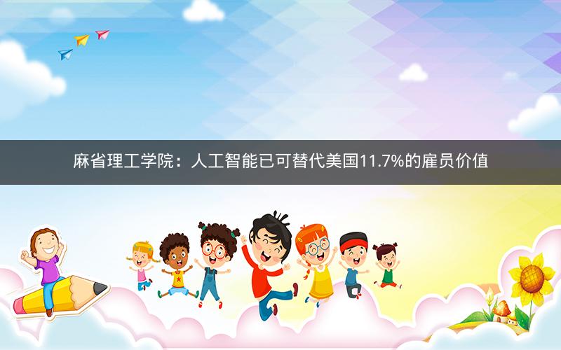 麻省理工学院:人工智能已可替代美国11.7%的雇员价值 麻省理工学院:人工智能已可替代美国11.7%的雇员价值