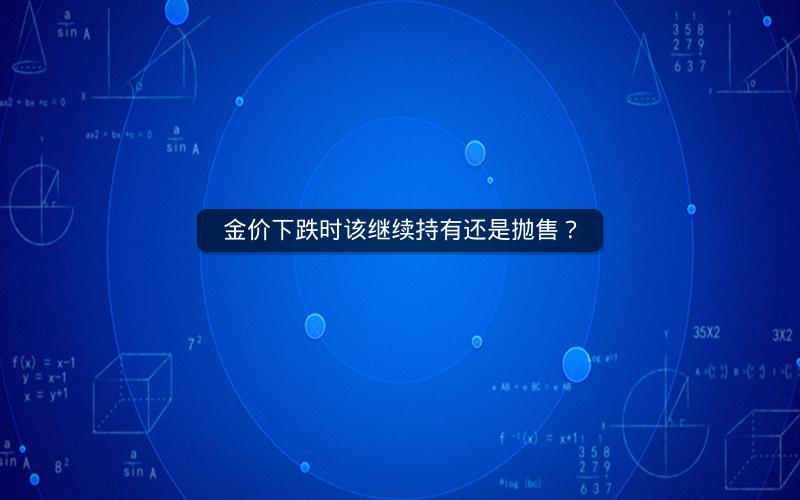金价下跌时该继续持有还是抛售? 金价下跌时该继续持有还是抛售?