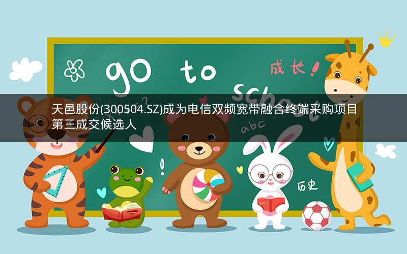 天邑股份(300504.SZ)成为电信双频宽带融合终端采购项目第三成交候选人