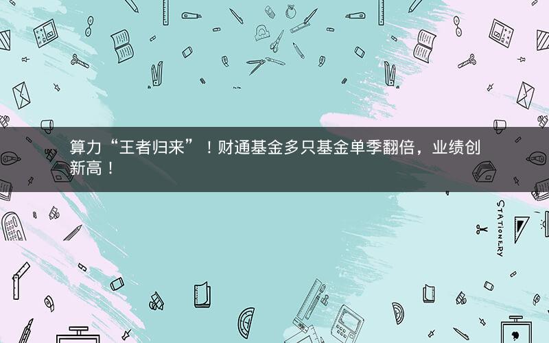 算力“王者归来”!财通基金多只基金单季翻倍,业绩创新高! 算力“王者归来”!财通基金多只基金单季翻倍,业绩创新高!