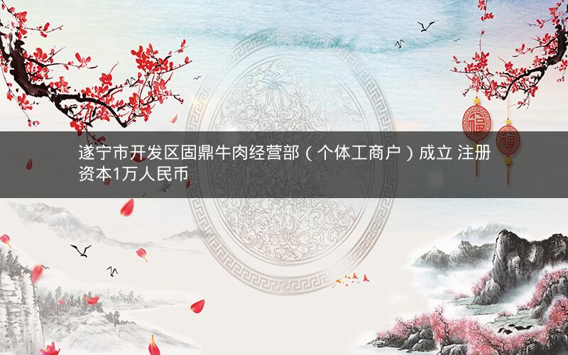 遂宁市开发区固鼎牛肉经营部（个体工商户）成立 注册资本1万人民币