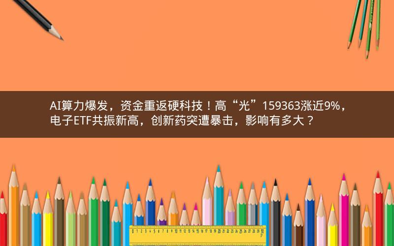 AI算力爆发,资金重返硬科技!高“光”159363涨近9%,电子ETF共振新高,创新药突遭暴击,影响有多大? AI算力爆发,资金重返硬科技!高“光”159363涨近9%,电子ETF共振新高,创新药突遭暴击,影响有多大?