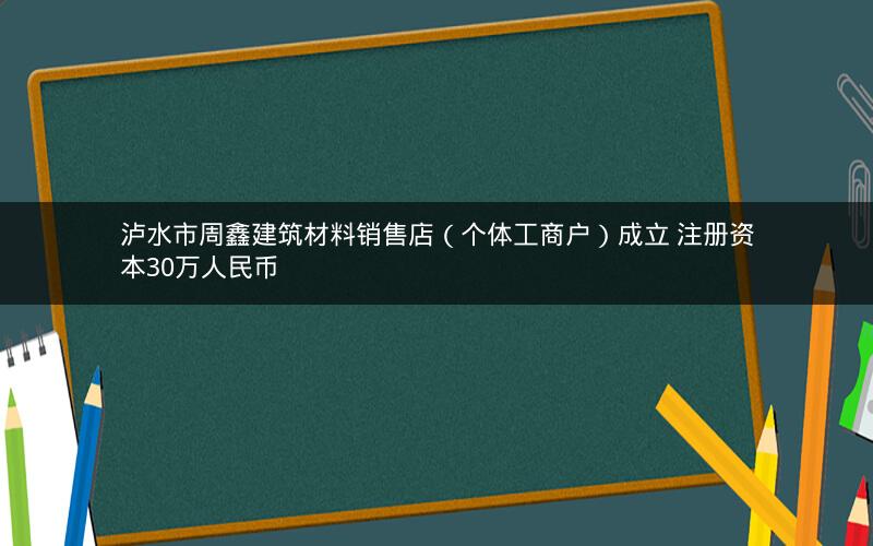 泸水市周鑫建筑材料销售店(个体工商户)成立 注册资本30万人民币 泸水市周鑫建筑材料销售店(个体工商户)成立 注册资本30万人民币