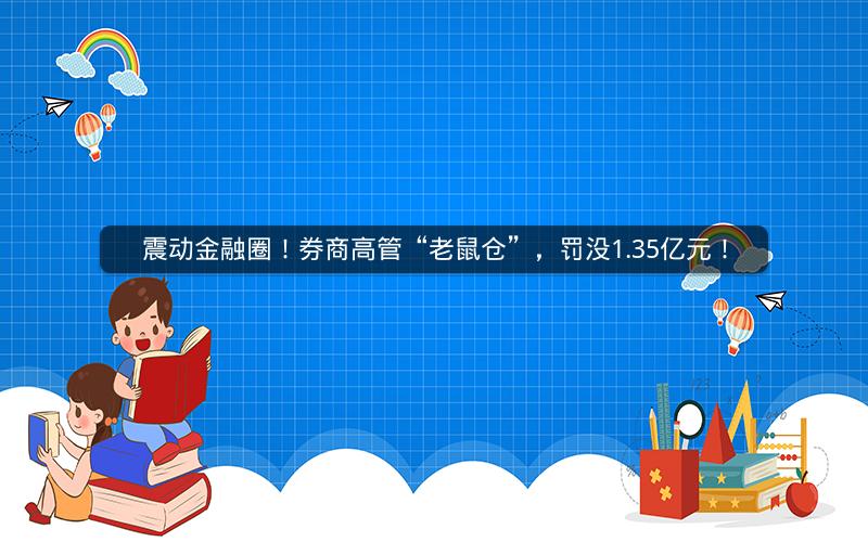 震动金融圈！券商高管“老鼠仓”，罚没1.35亿元！