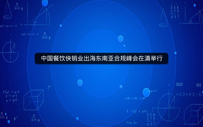 中国餐饮快销业出海东南亚合规峰会在滇举行