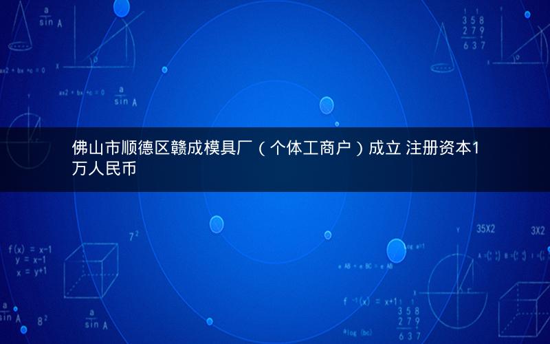 佛山市顺德区赣成模具厂（个体工商户）成立 注册资本1万人民币