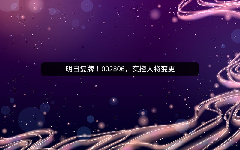 明日复牌！002806，实控人将变更