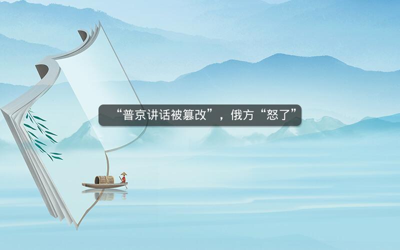 “普京讲话被篡改”,俄方“怒了” “普京讲话被篡改”,俄方“怒了”