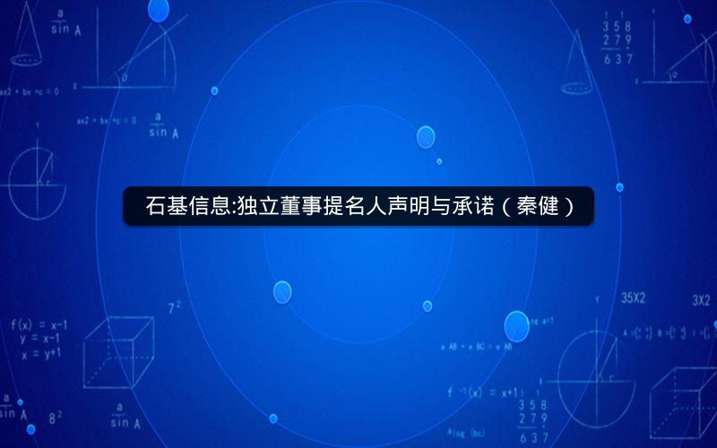 石基信息:独立董事提名人声明与承诺（秦健）