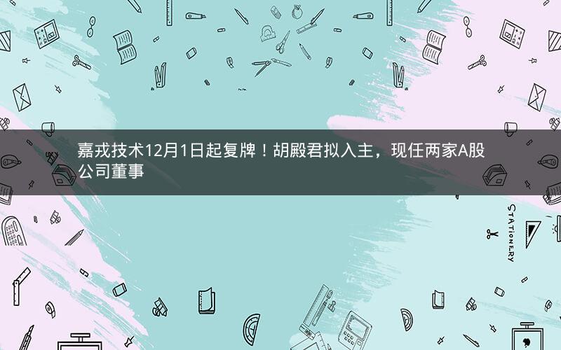 嘉戎技术12月1日起复牌！胡殿君拟入主，现任两家A股公司董事