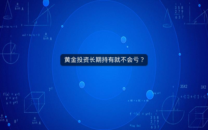黄金投资长期持有就不会亏？