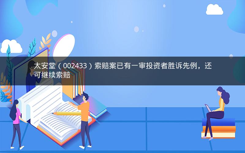 太安堂（002433）索赔案已有一审投资者胜诉先例，还可继续索赔