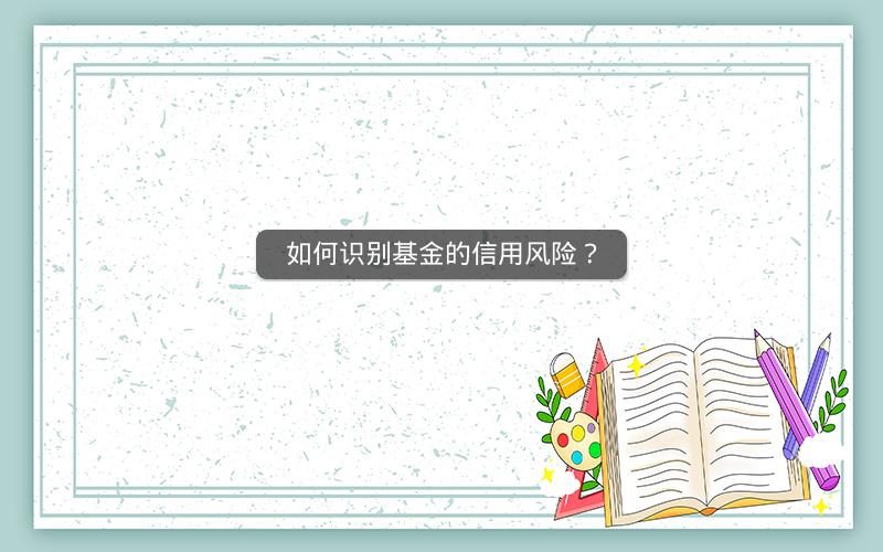如何识别基金的信用风险？