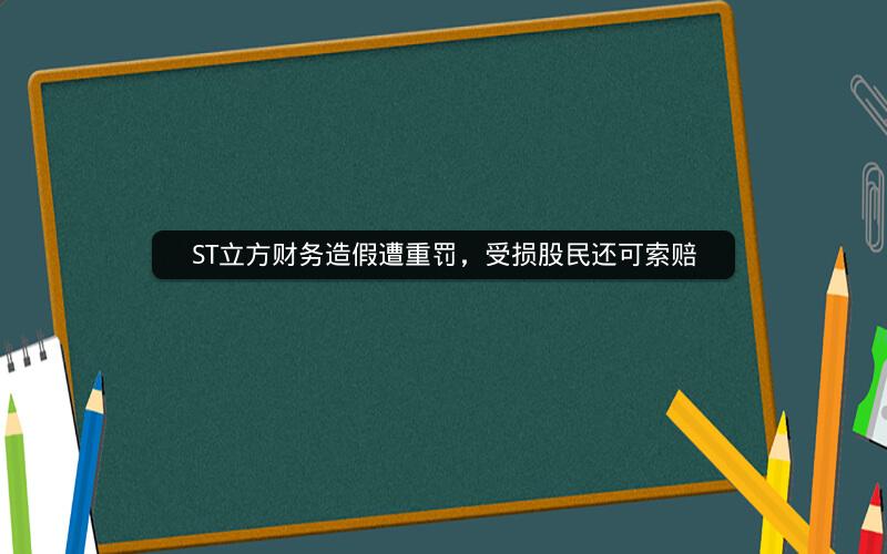 ST立方财务造假遭重罚，受损股民还可索赔