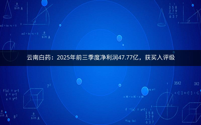 云南白药：2025年前三季度净利润47.77亿，获买入评级