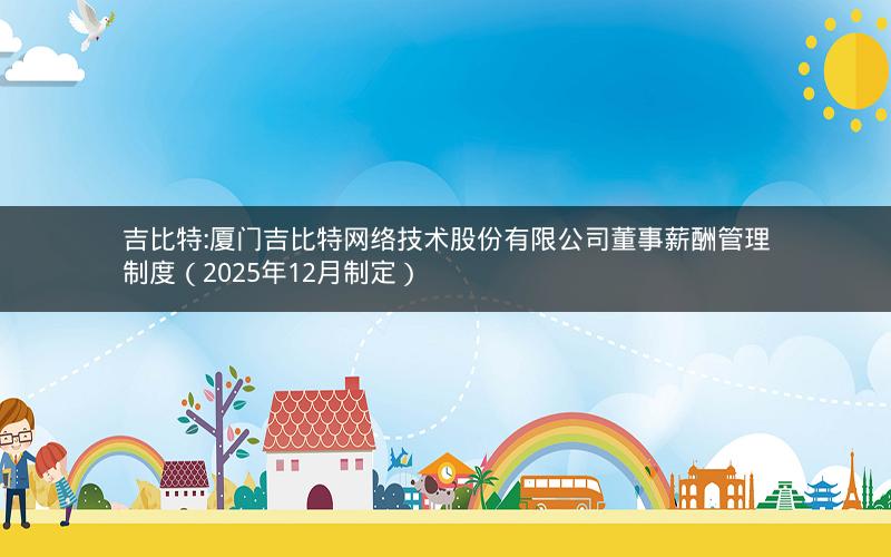 吉比特:厦门吉比特网络技术股份有限公司董事薪酬管理制度（2025年12月制定）