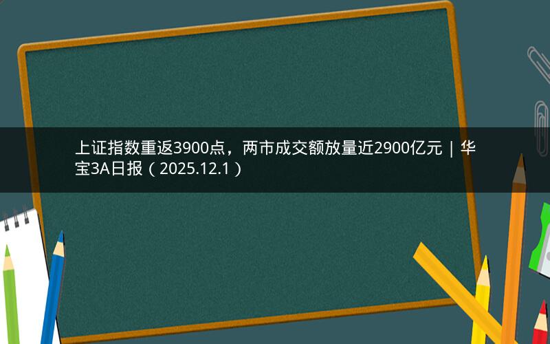 上证指数重返3900点，两市成交额放量近2900亿元 | 华宝3A日报（2025.12.1）