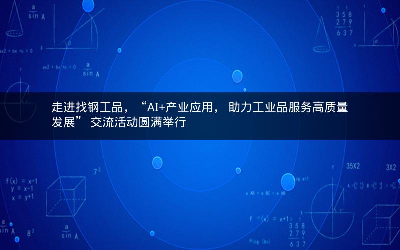 走进找钢工品,“AI+产业应用, 助力工业品服务高质量发展” 交流活动圆满举行 走进找钢工品,“AI+产业应用, 助力工业品服务高质量发展” 交流活动圆满举行