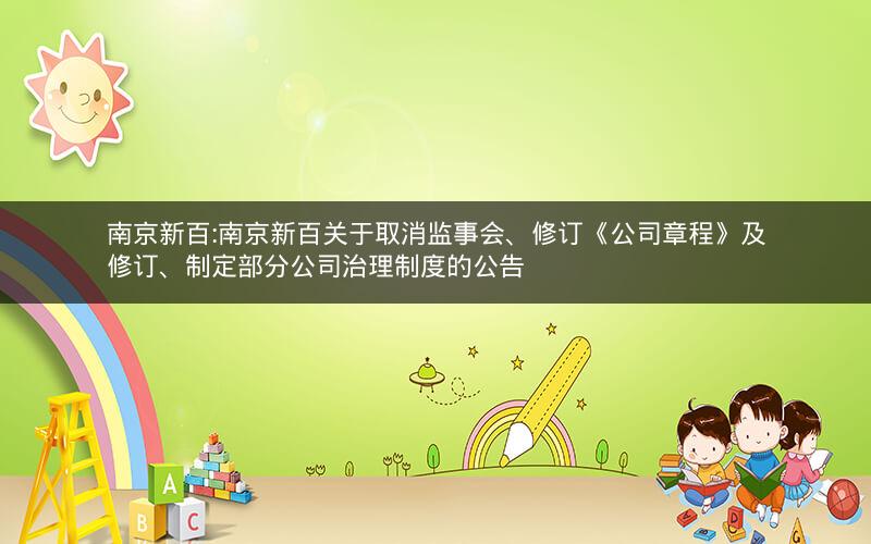 南京新百:南京新百关于取消监事会、修订《公司章程》及修订、制定部分公司治理制度的公告