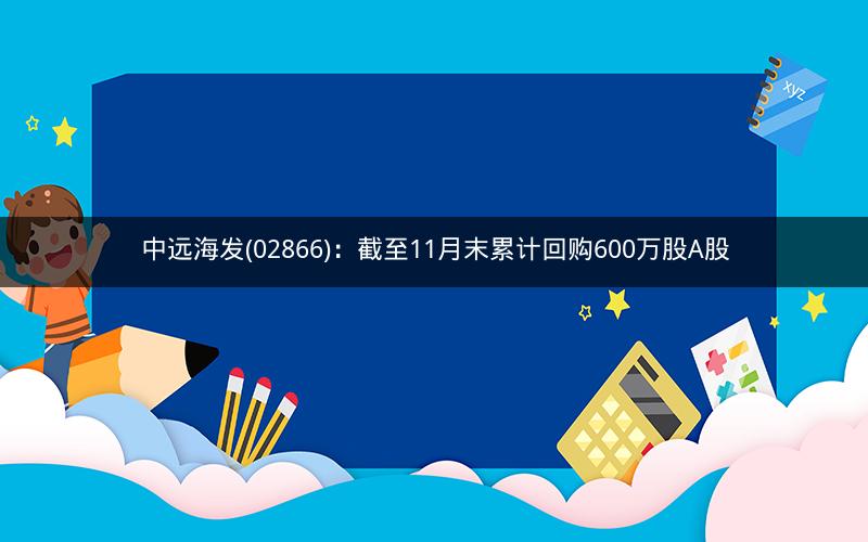 中远海发(02866)：截至11月末累计回购600万股A股