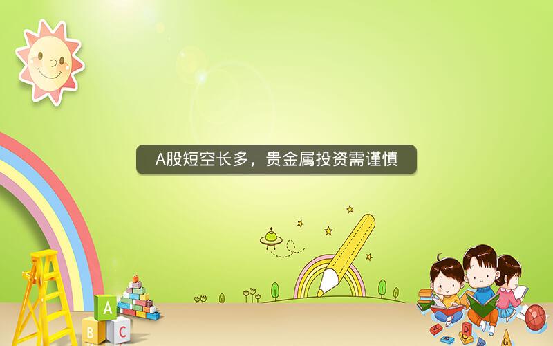 A股短空长多，贵金属投资需谨慎