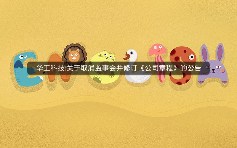 华工科技:关于取消监事会并修订《公司章程》的公告