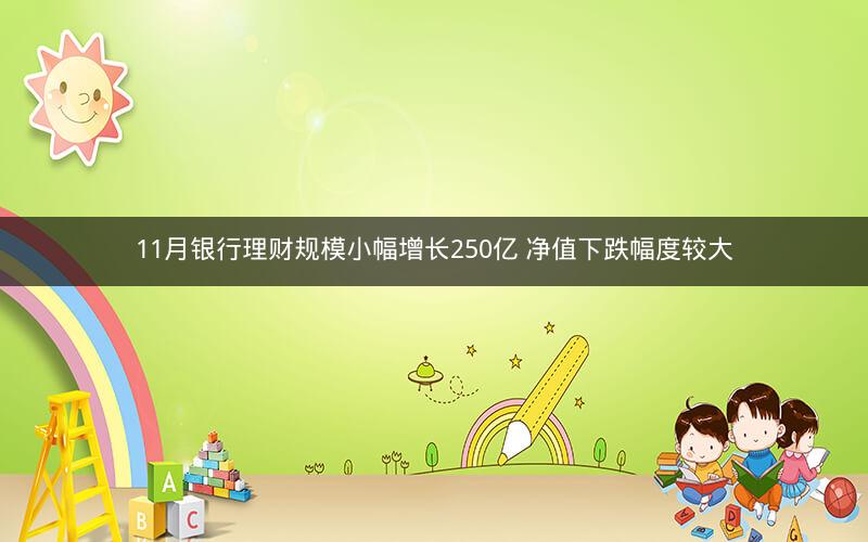 11月银行理财规模小幅增长250亿 净值下跌幅度较大