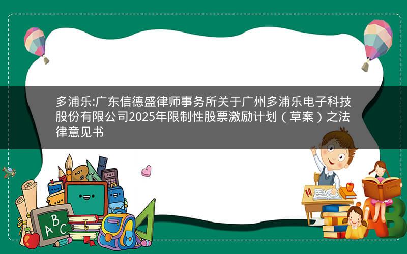 多浦乐:广东信德盛律师事务所关于广州多浦乐电子科技股份有限公司2025年限制性股票激励计划（草案）之法律意见书