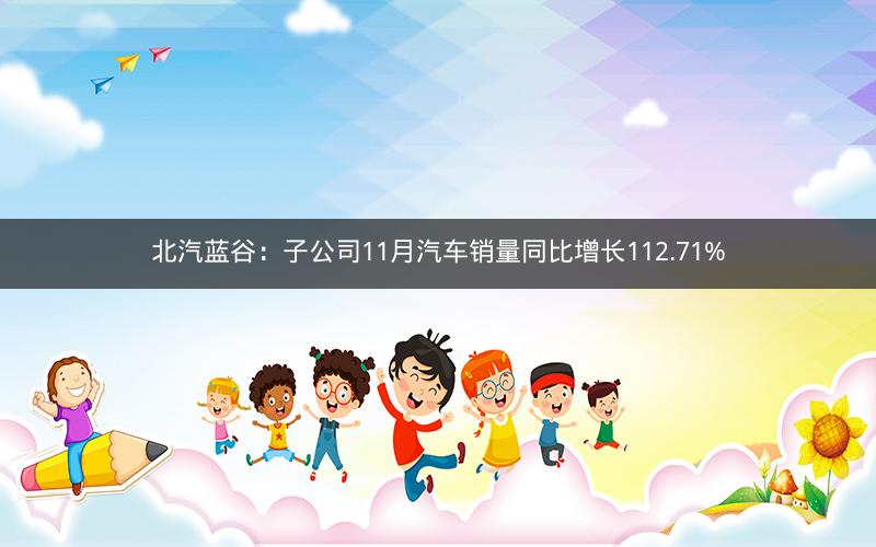 北汽蓝谷：子公司11月汽车销量同比增长112.71%
