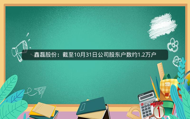 鑫磊股份：截至10月31日公司股东户数约1.2万户