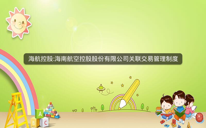 海航控股:海南航空控股股份有限公司关联交易管理制度