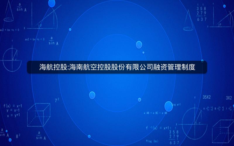 海航控股:海南航空控股股份有限公司融资管理制度