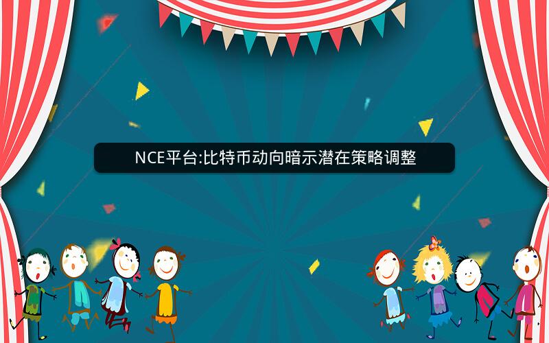 NCE平台:比特币动向暗示潜在策略调整