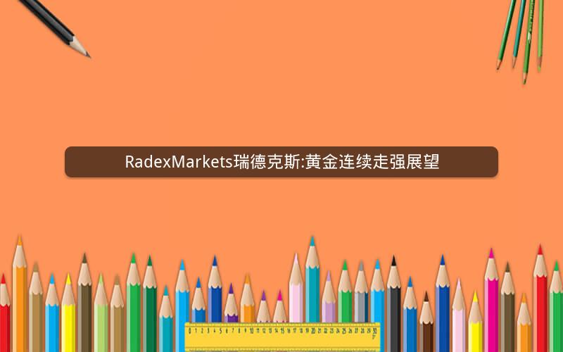 RadexMarkets瑞德克斯:黄金连续走强展望 RadexMarkets瑞德克斯:黄金连续走强展望