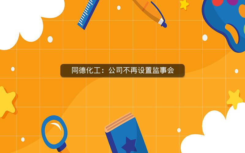 同德化工：公司不再设置监事会