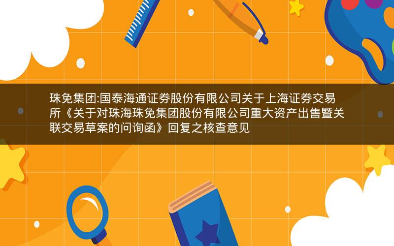 珠免集团:国泰海通证券股份有限公司关于上海证券交易所《关于对珠海珠免集团股份有限公司重大资产出售暨关联交易草案的问询函》回复之核查意见